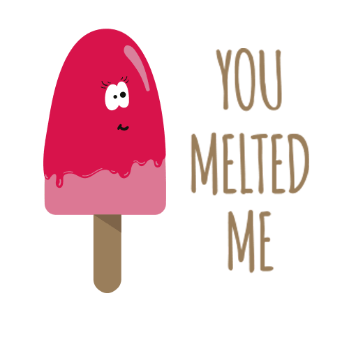You melted me